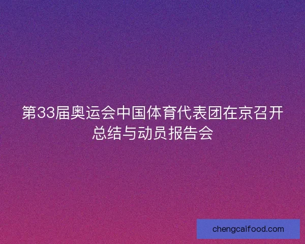 第33届奥运会中国体育代表团在京召开总结与动员报告会