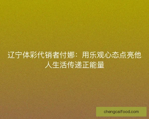 辽宁体彩代销者付娜：用乐观心态点亮他人生活传递正能量