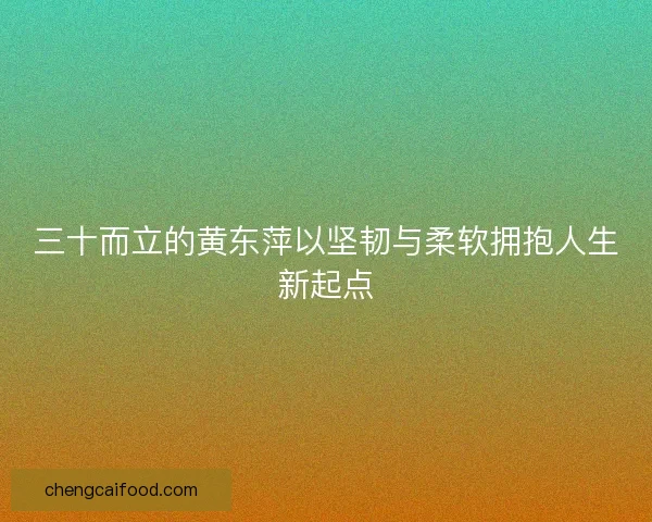 三十而立的黄东萍以坚韧与柔软拥抱人生新起点