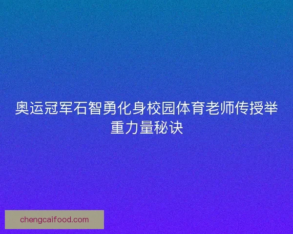 奥运冠军石智勇化身校园体育老师传授举重力量秘诀